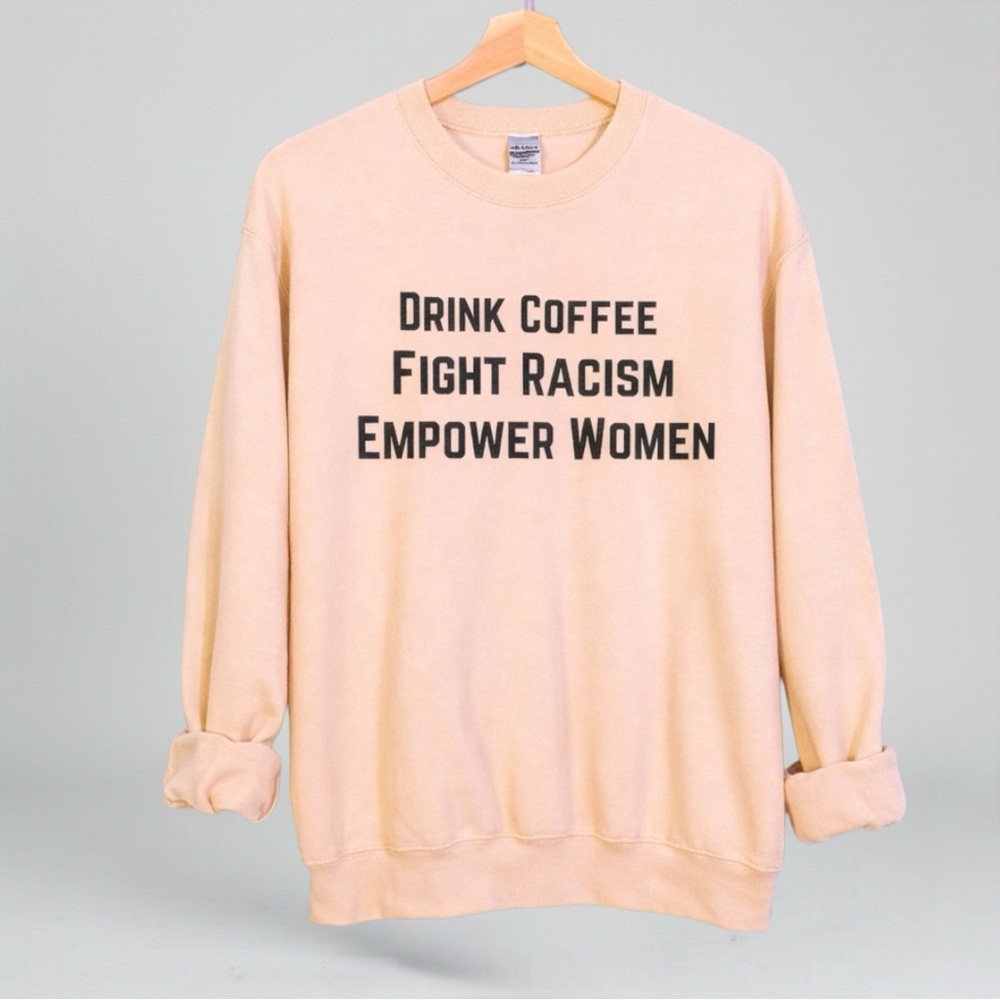 Drink Coffee. Fight Racism. Empower Women Graphic Sweatshirt - Picture 12 of 12